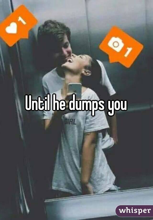 Until he dumps you