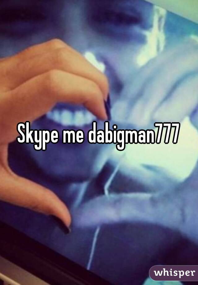 Skype me dabigman777