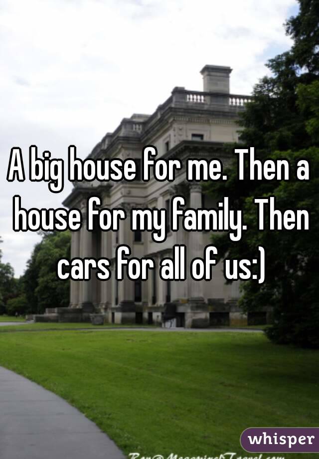 A big house for me. Then a house for my family. Then cars for all of us:)