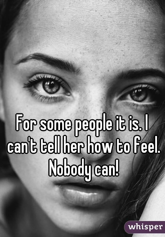 For some people it is. I can't tell her how to feel. Nobody can!