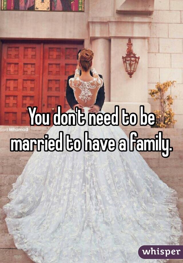 You don't need to be married to have a family. 