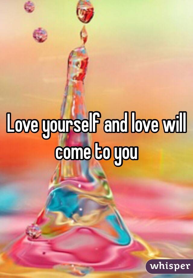 Love yourself and love will come to you