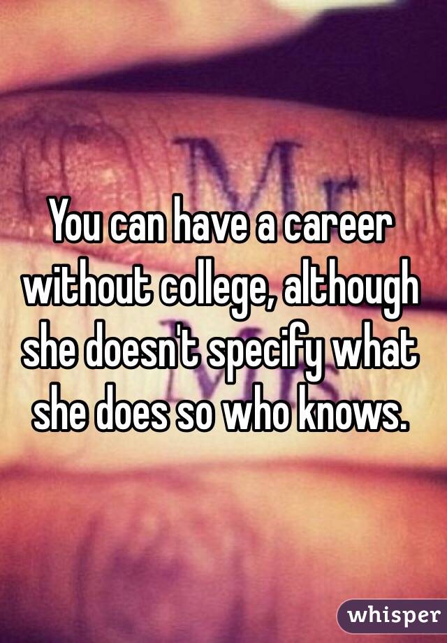 You can have a career without college, although she doesn't specify what she does so who knows. 