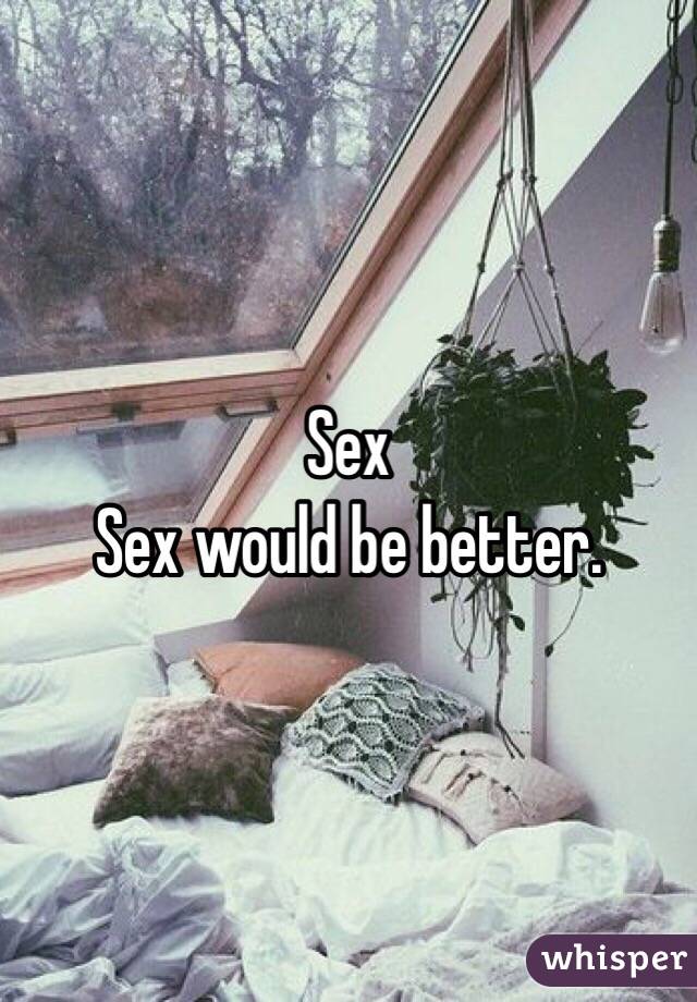 Sex
Sex would be better. 
