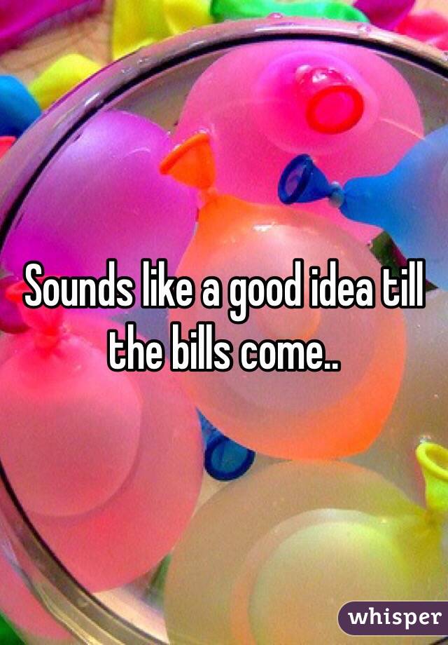 Sounds like a good idea till the bills come..