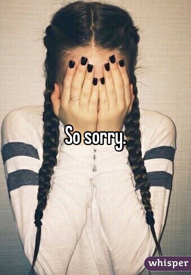 So sorry. 