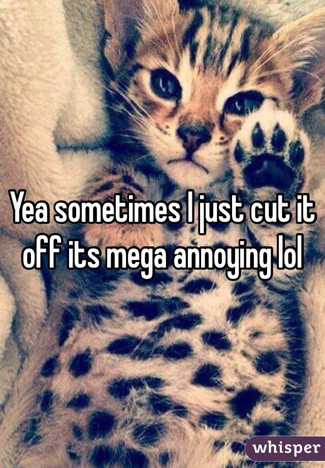 Yea sometimes I just cut it off its mega annoying lol