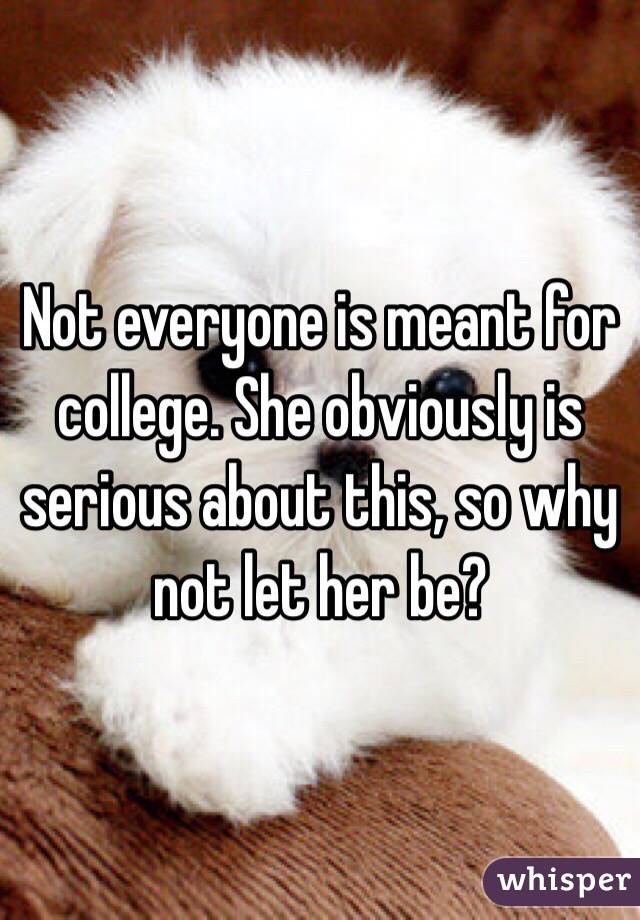 Not everyone is meant for college. She obviously is serious about this, so why not let her be?