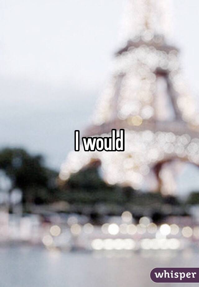 I would 
