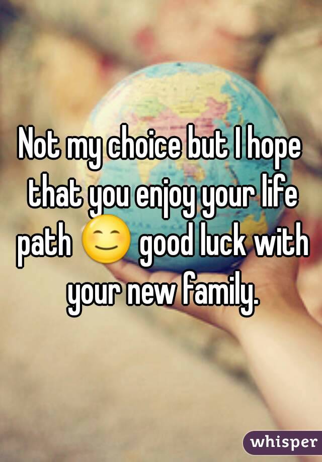 Not my choice but I hope that you enjoy your life path 😊 good luck with your new family.