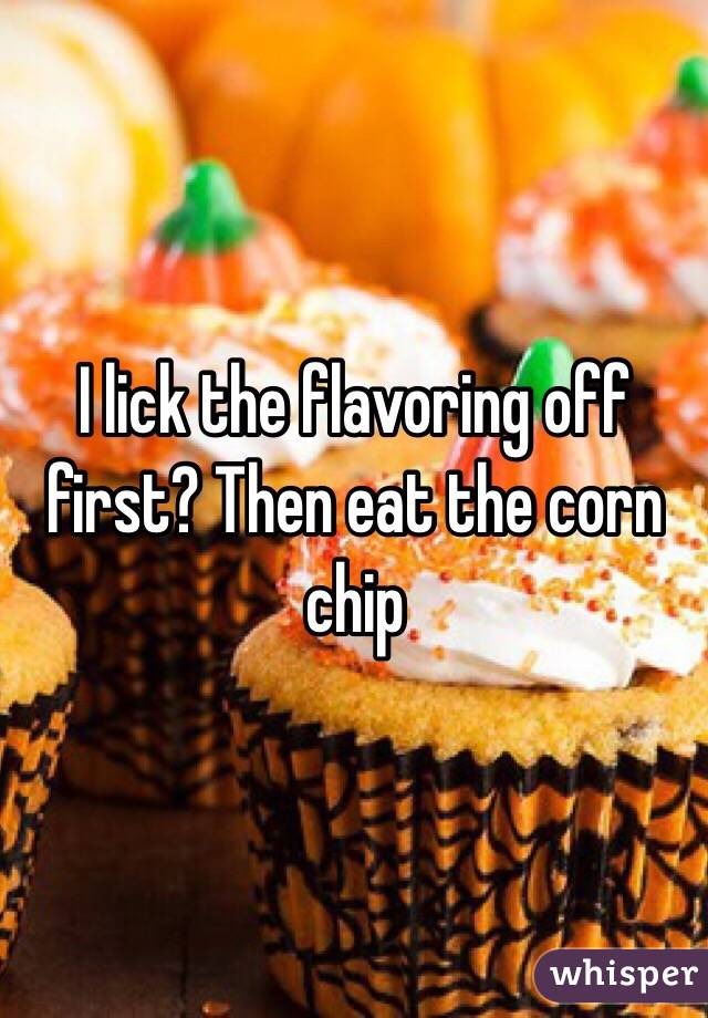 I lick the flavoring off first? Then eat the corn chip