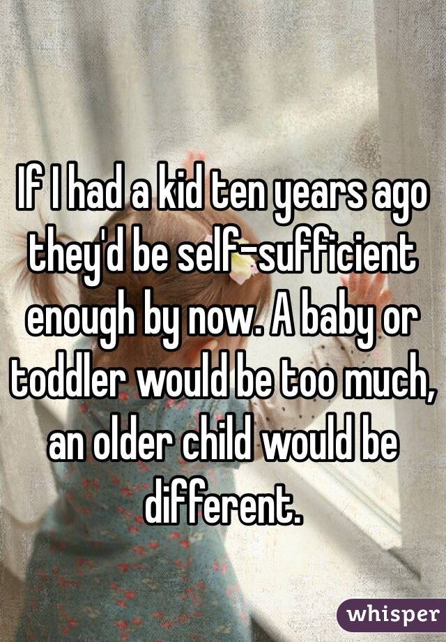 If I had a kid ten years ago they'd be self-sufficient enough by now. A baby or toddler would be too much, an older child would be different. 