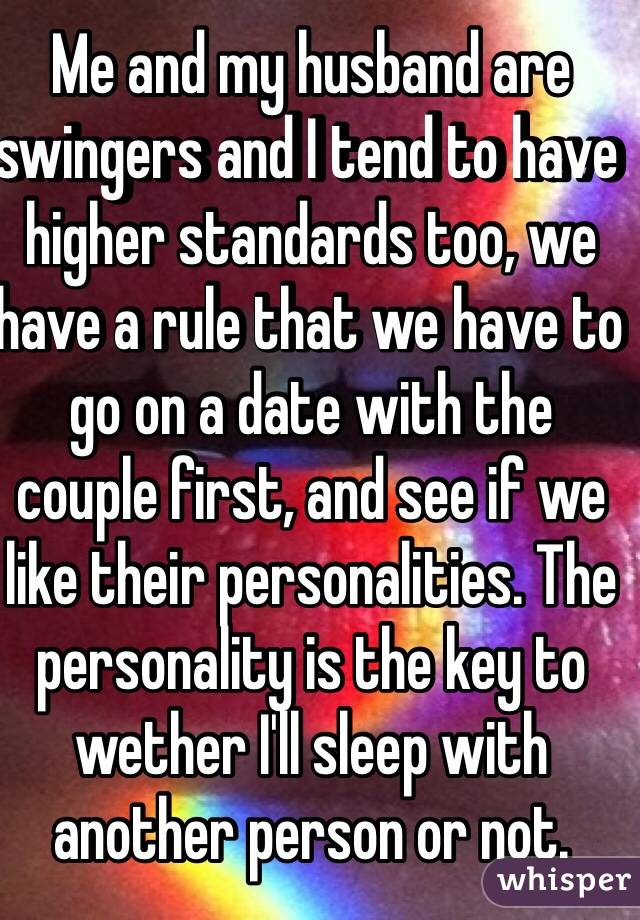 Me and my husband are swingers and I tend to have higher standards too, we have a rule that we have to go on a date with the couple first, and see if we like their personalities. The personality is the key to wether I'll sleep with another person or not.