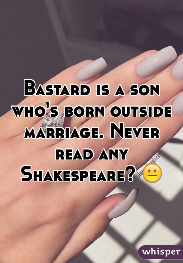 Bastard is a son who's born outside marriage. Never read any Shakespeare? 😐