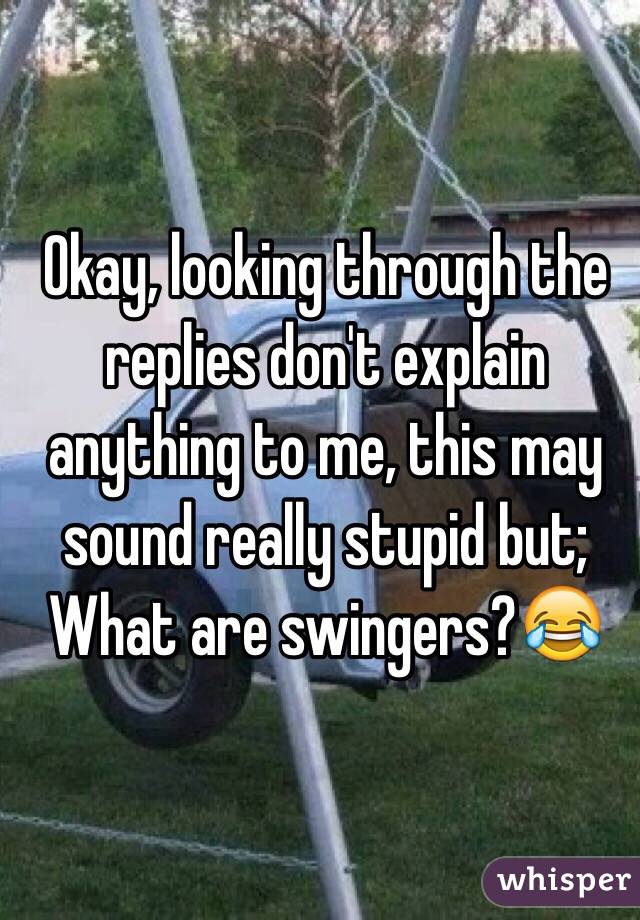 Okay, looking through the replies don't explain anything to me, this may sound really stupid but; What are swingers?😂 