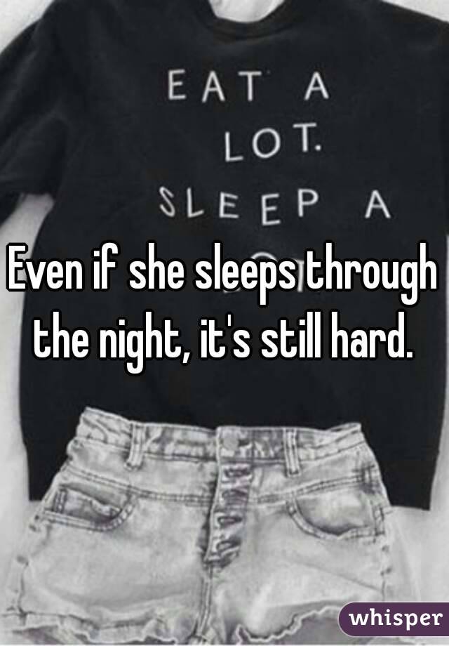 Even if she sleeps through the night, it's still hard. 