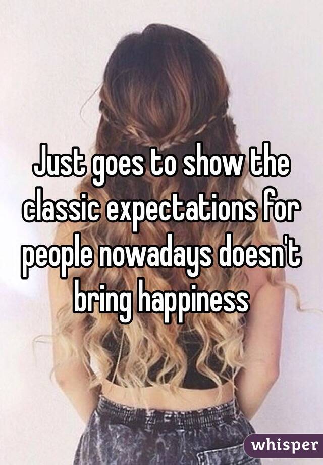 Just goes to show the classic expectations for people nowadays doesn't bring happiness 