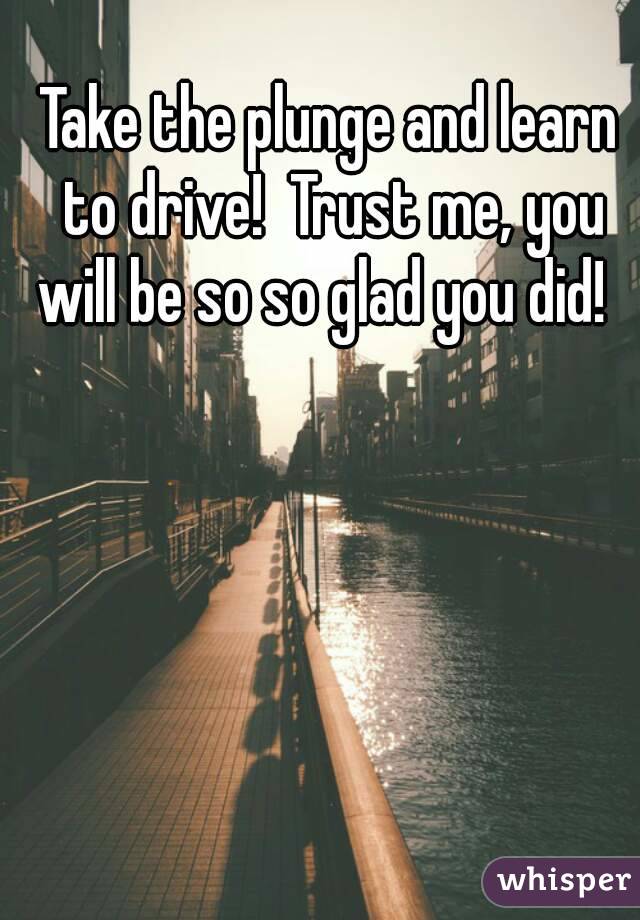 Take the plunge and learn to drive!  Trust me, you will be so so glad you did!  