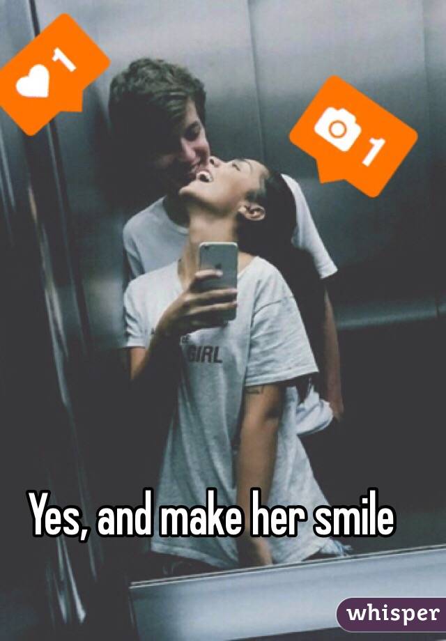 Yes, and make her smile 