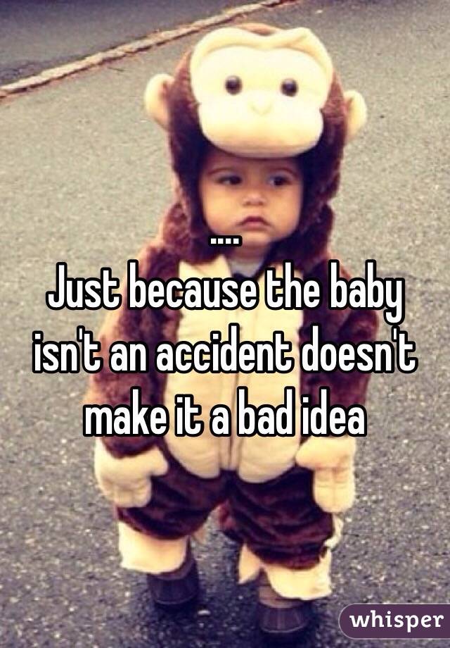 ....
Just because the baby isn't an accident doesn't make it a bad idea