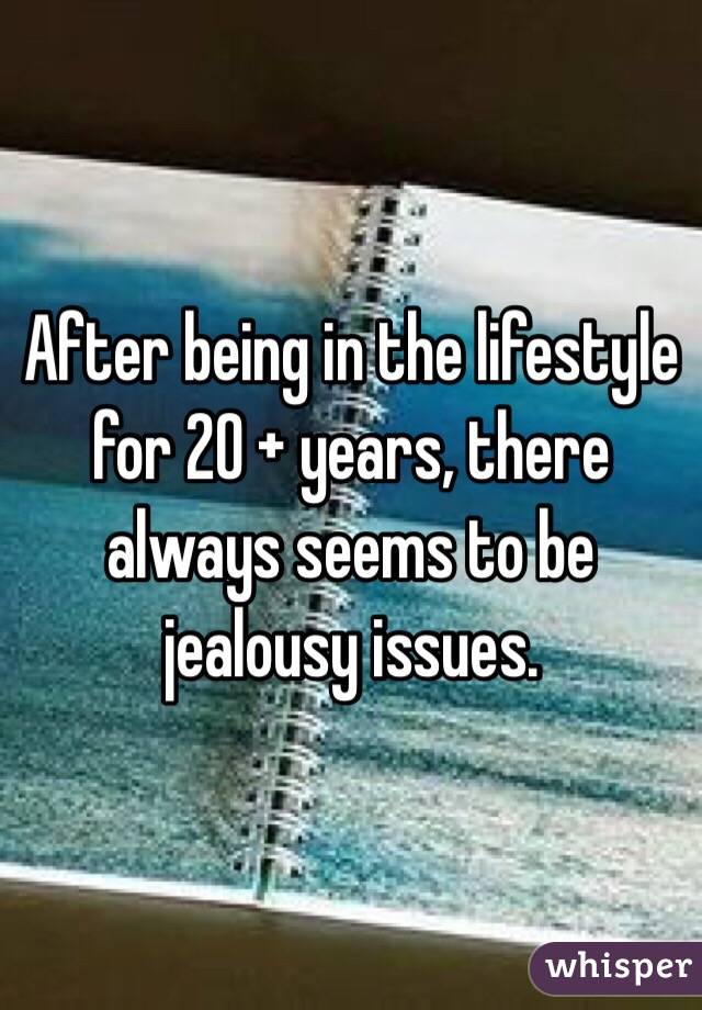 After being in the lifestyle for 20 + years, there always seems to be jealousy issues. 