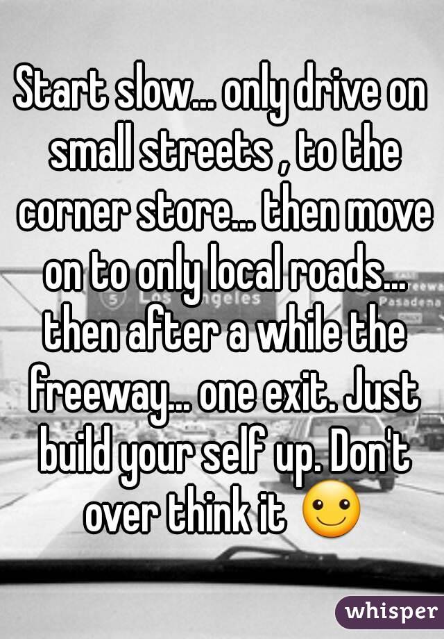 Start slow... only drive on small streets , to the corner store... then move on to only local roads... then after a while the freeway... one exit. Just build your self up. Don't over think it ☺