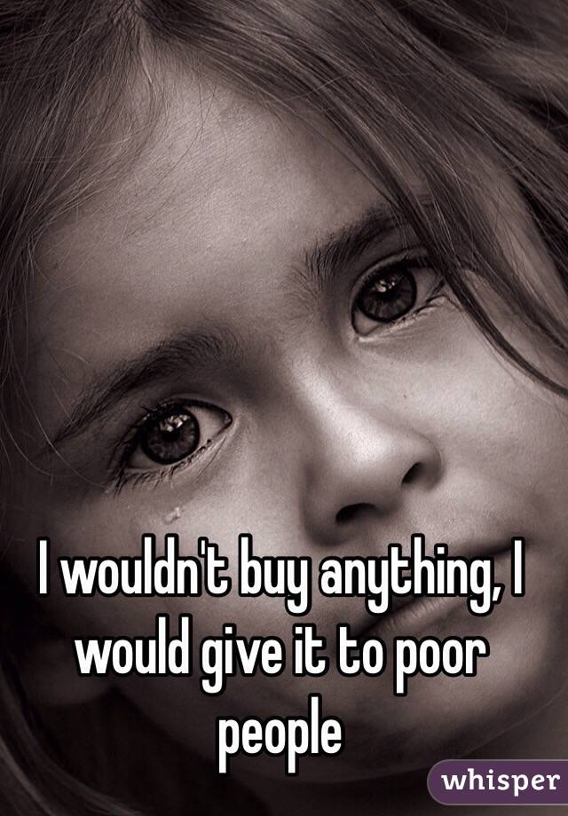 I wouldn't buy anything, I would give it to poor people
