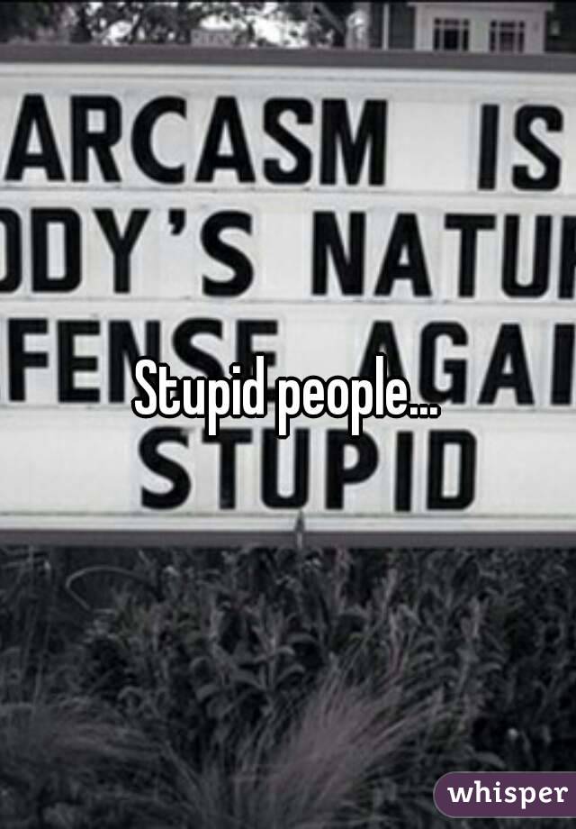 Stupid people...