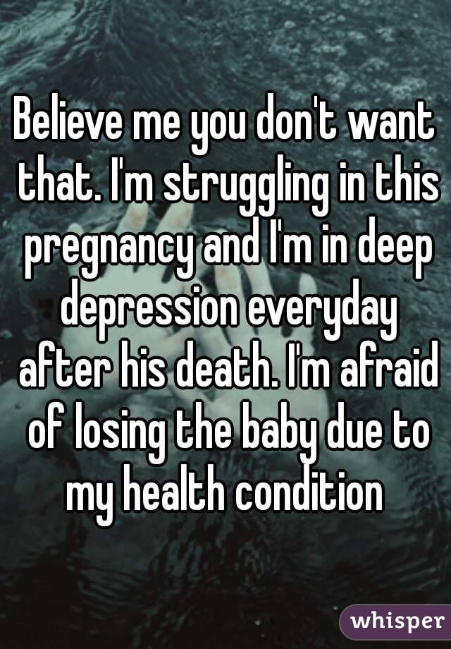 Believe me you don't want that. I'm struggling in this pregnancy and I'm in deep depression everyday after his death. I'm afraid of losing the baby due to my health condition 