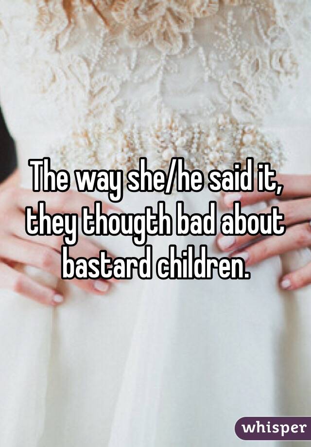 The way she/he said it, they thougth bad about bastard children.