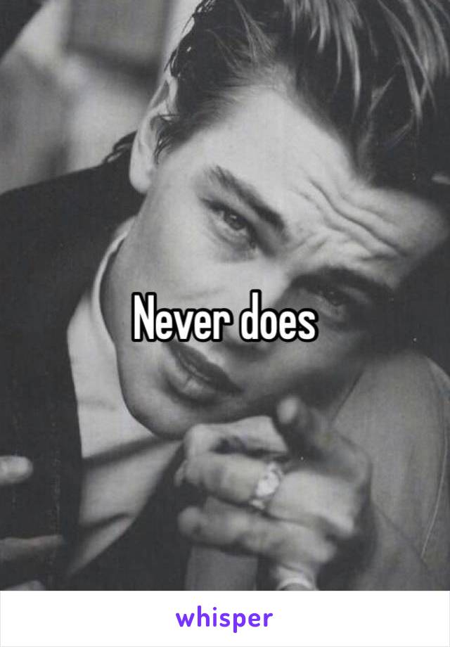 Never does