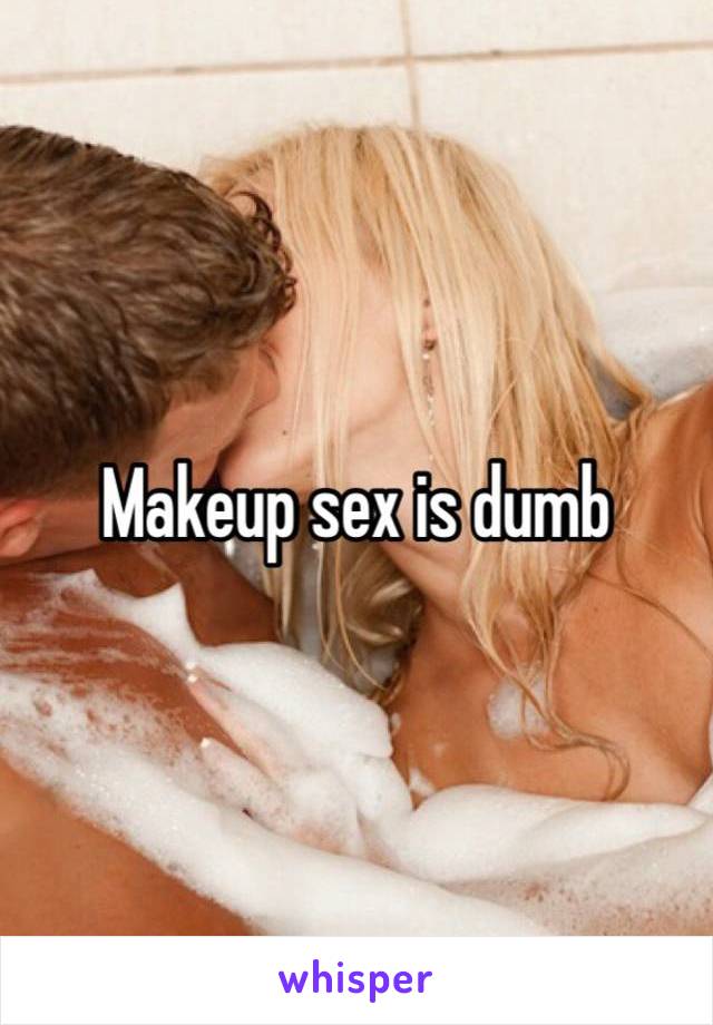 Makeup sex is dumb