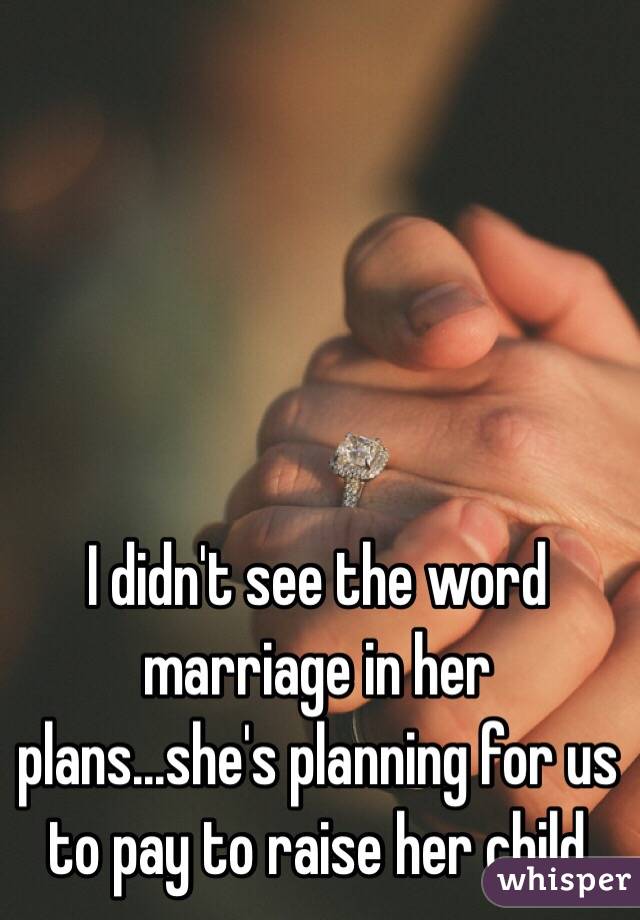 I didn't see the word marriage in her plans...she's planning for us to pay to raise her child 