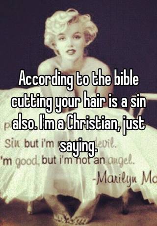 According to the bible cutting your hair is a sin also. I'm a Christian,  just saying.