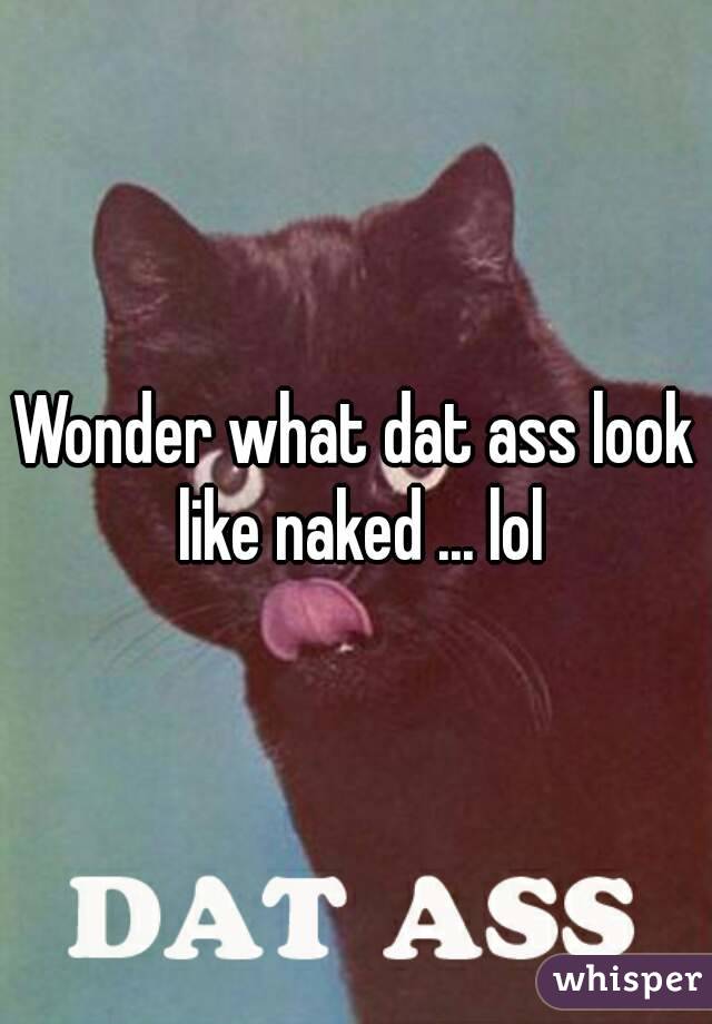 Wonder what dat ass look like naked ... lol