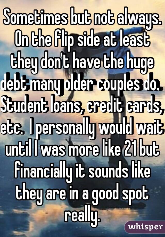 Sometimes but not always.  On the flip side at least they don't have the huge debt many older couples do.  Student loans, credit cards, etc.  I personally would wait until I was more like 21 but financially it sounds like they are in a good spot really.