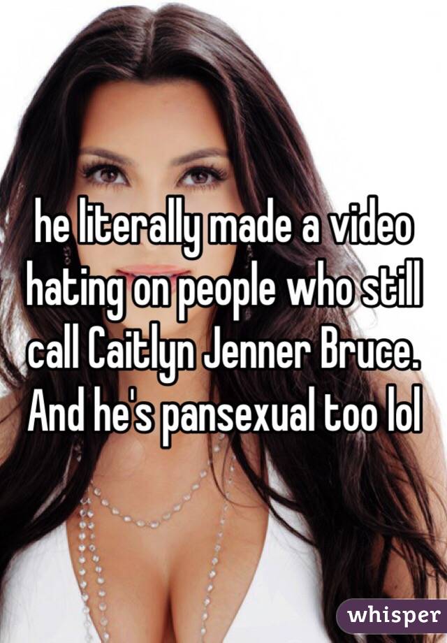 he literally made a video hating on people who still call Caitlyn Jenner Bruce. And he's pansexual too lol 