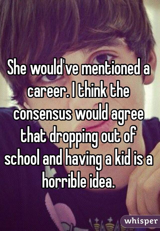 She would've mentioned a career. I think the consensus would agree that dropping out of school and having a kid is a horrible idea.