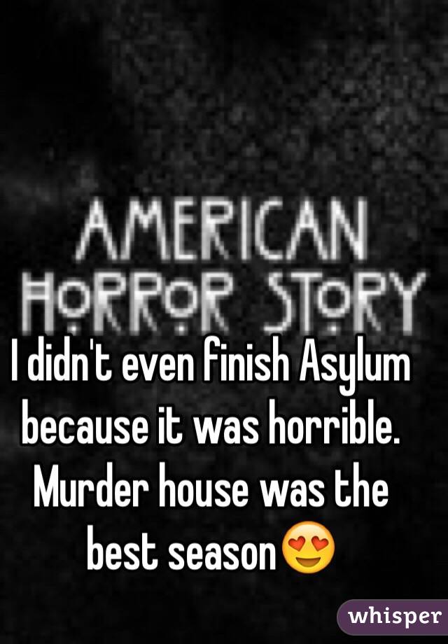 I didn't even finish Asylum because it was horrible. Murder house was the best season😍