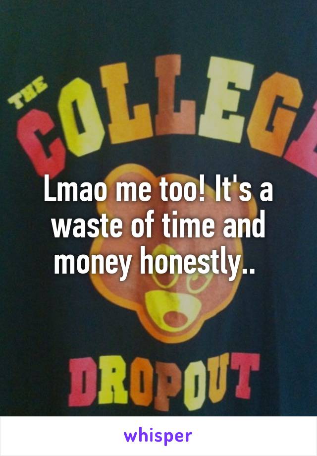 Lmao me too! It's a waste of time and money honestly.. 