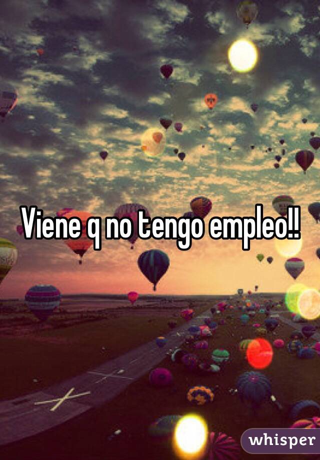 Viene q no tengo empleo!!