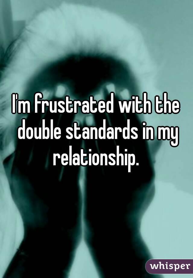 I'm frustrated with the double standards in my relationship. 
