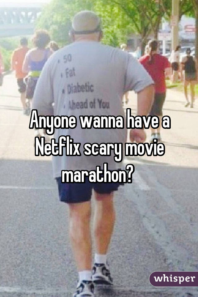 Anyone wanna have a Netflix scary movie marathon? 