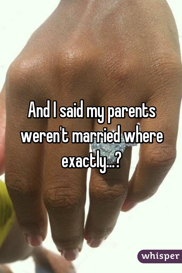 And I said my parents weren't married where exactly...?