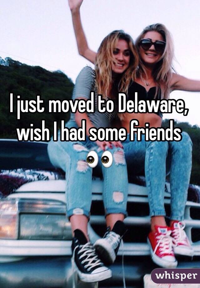 I just moved to Delaware, wish I had some friends ðŸ‘€