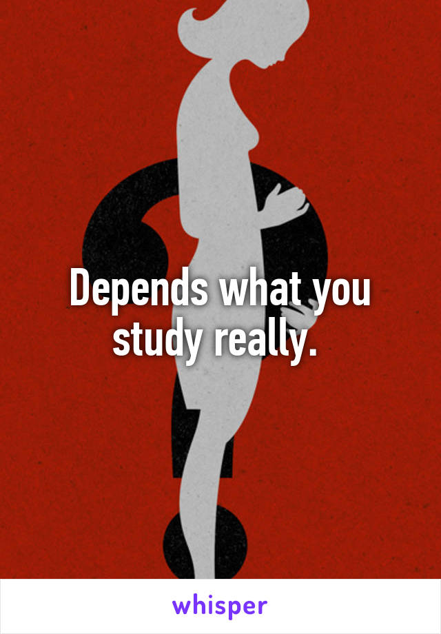 Depends what you study really. 