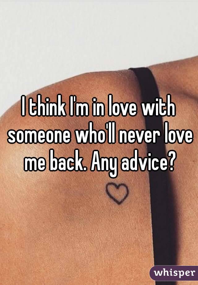 I think I'm in love with someone who'll never love me back. Any advice?