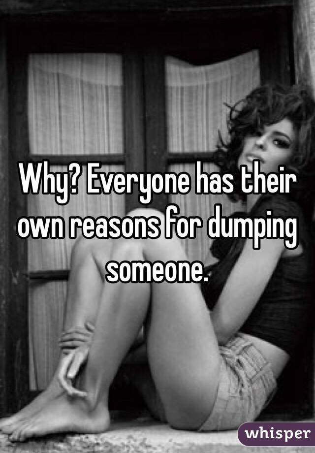 Why? Everyone has their own reasons for dumping someone. 