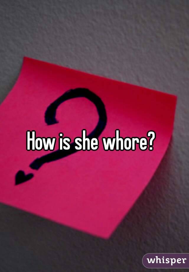 How is she whore? 