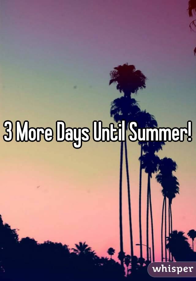 3 More Days Until Summer!